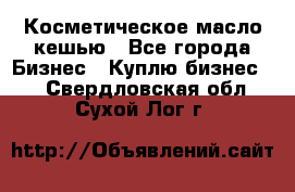 Косметическое масло кешью - Все города Бизнес » Куплю бизнес   . Свердловская обл.,Сухой Лог г.